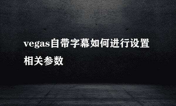 vegas自带字幕如何进行设置相关参数