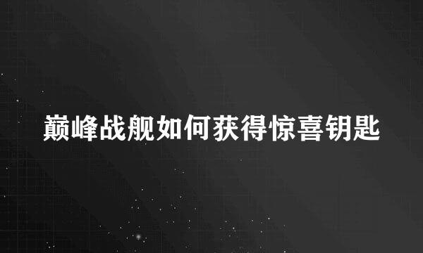 巅峰战舰如何获得惊喜钥匙