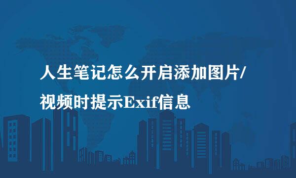 人生笔记怎么开启添加图片/视频时提示Exif信息