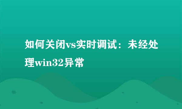 如何关闭vs实时调试：未经处理win32异常