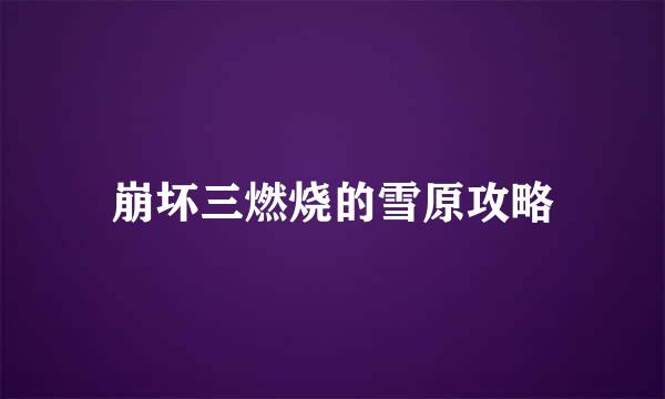 崩坏三燃烧的雪原攻略