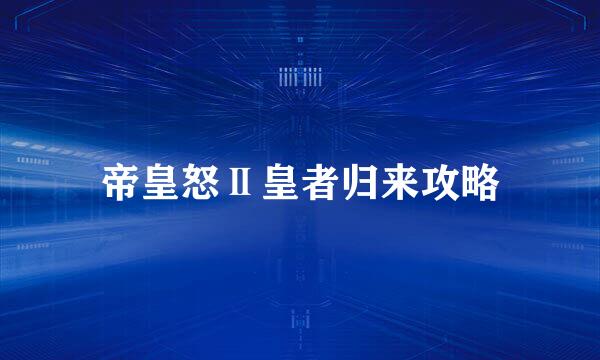 帝皇怒Ⅱ皇者归来攻略