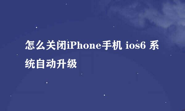 怎么关闭iPhone手机 ios6 系统自动升级