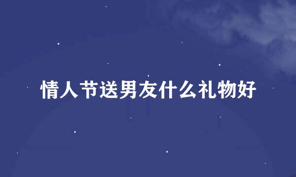 情人节送男友什么礼物好