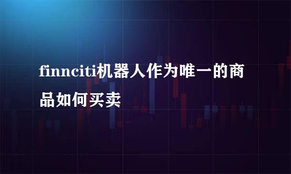 finnciti机器人作为唯一的商品如何买卖