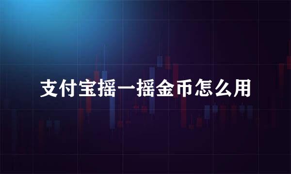支付宝摇一摇金币怎么用