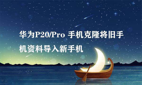 华为P20/Pro 手机克隆将旧手机资料导入新手机