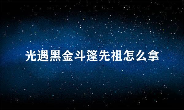光遇黑金斗篷先祖怎么拿