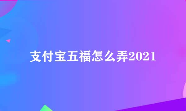 支付宝五福怎么弄2021