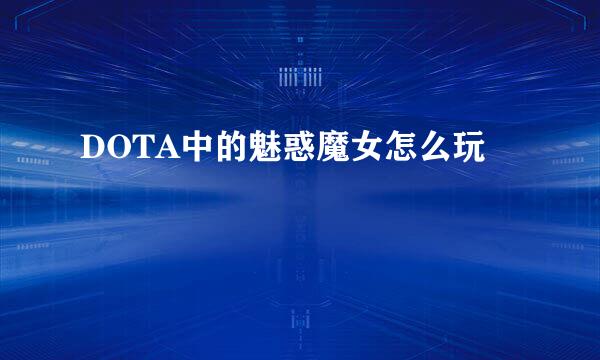 DOTA中的魅惑魔女怎么玩