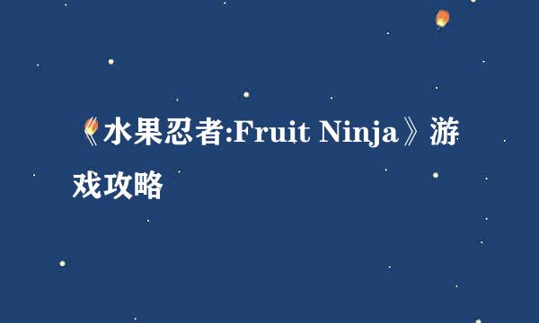 《水果忍者:Fruit Ninja》游戏攻略