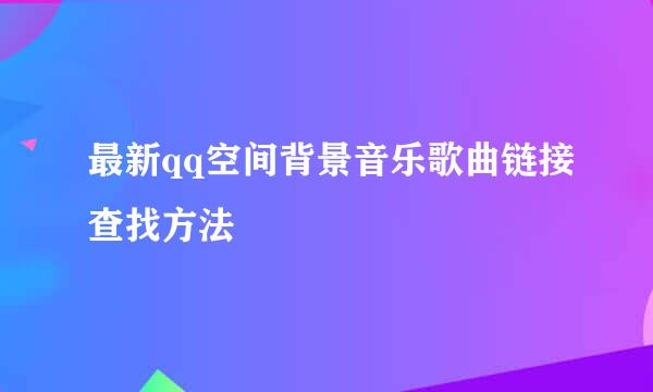 最新qq空间背景音乐歌曲链接查找方法