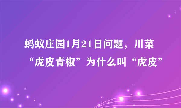 蚂蚁庄园1月21日问题，川菜“虎皮青椒”为什么叫“虎皮”