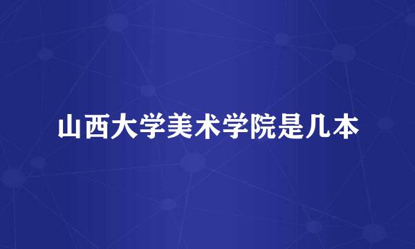 山西大学美术学院是几本