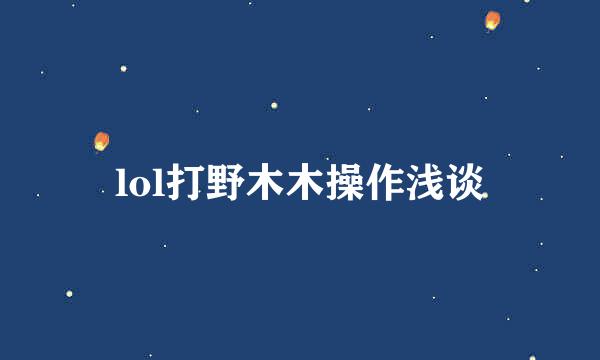 lol打野木木操作浅谈