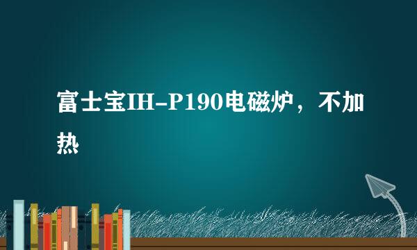 富士宝IH-P190电磁炉，不加热