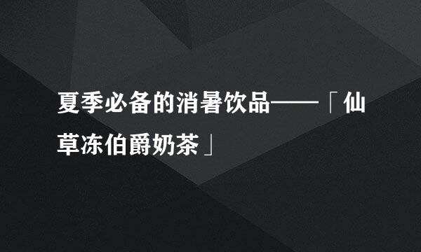 夏季必备的消暑饮品——「仙草冻伯爵奶茶」