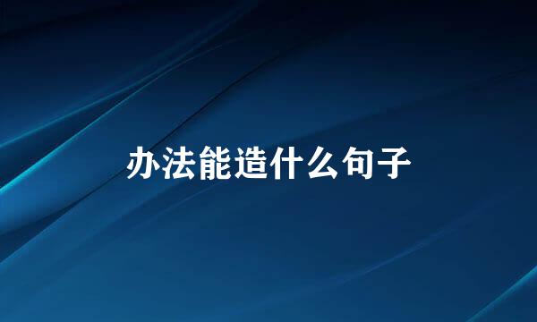 办法能造什么句子