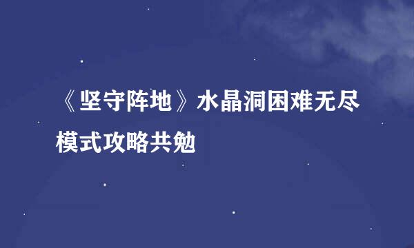 《坚守阵地》水晶洞困难无尽模式攻略共勉