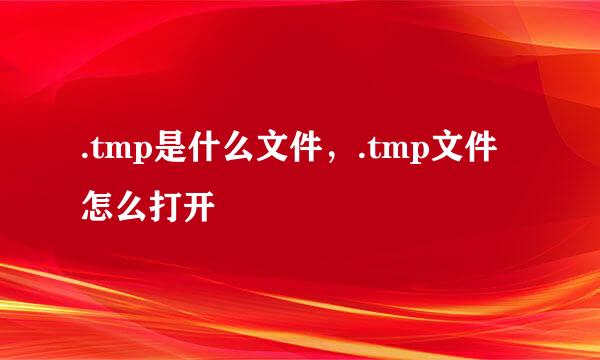 .tmp是什么文件，.tmp文件怎么打开