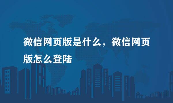 微信网页版是什么,微信网页版怎么登陆