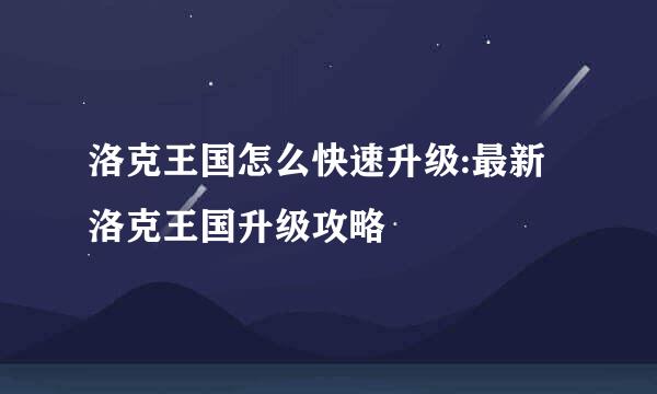 洛克王国怎么快速升级:最新洛克王国升级攻略
