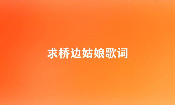 求桥边姑娘歌词