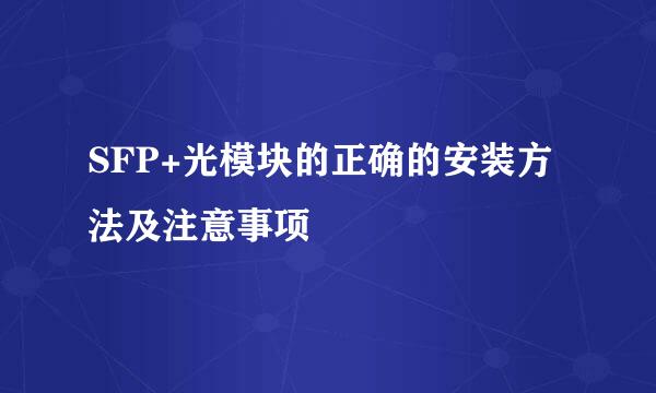 SFP+光模块的正确的安装方法及注意事项