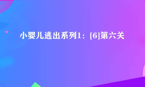小婴儿逃出系列1：[6]第六关