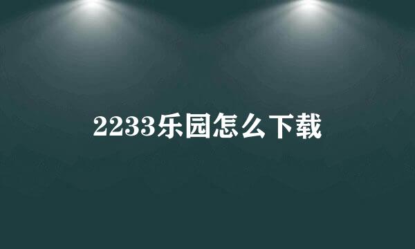 2233乐园怎么下载