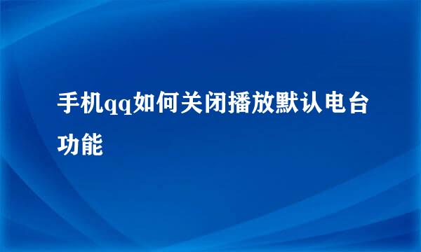 手机qq如何关闭播放默认电台功能