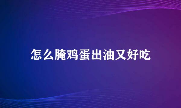 怎么腌鸡蛋出油又好吃
