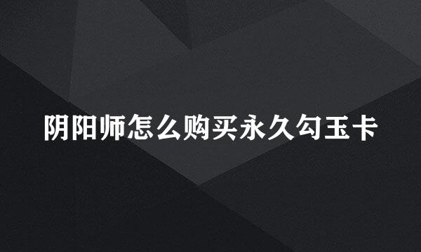 阴阳师怎么购买永久勾玉卡