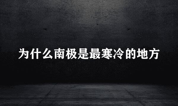 为什么南极是最寒冷的地方