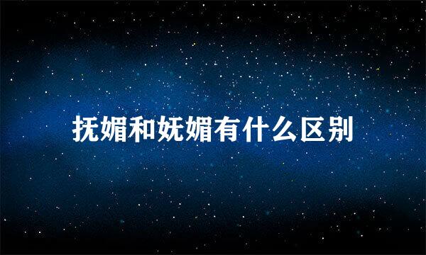 抚媚和妩媚有什么区别