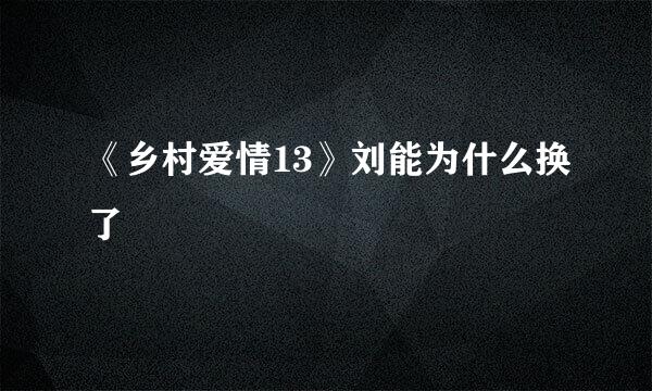 《乡村爱情13》刘能为什么换了