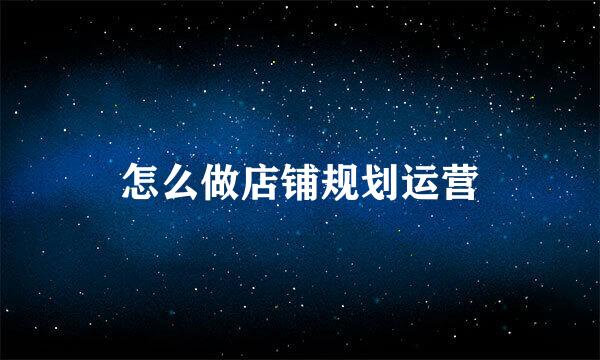 怎么做店铺规划运营