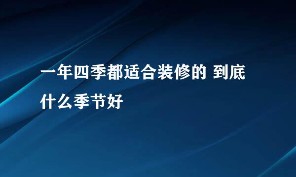 一年四季都适合装修的 到底什么季节好