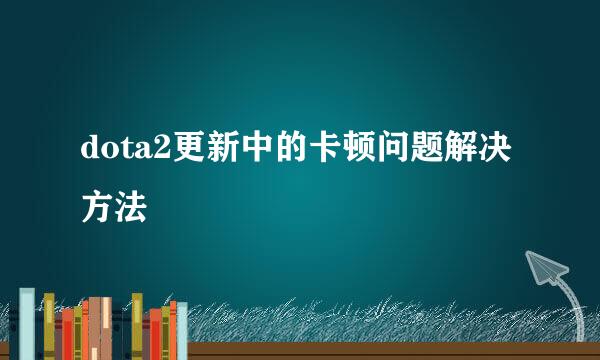 dota2更新中的卡顿问题解决方法