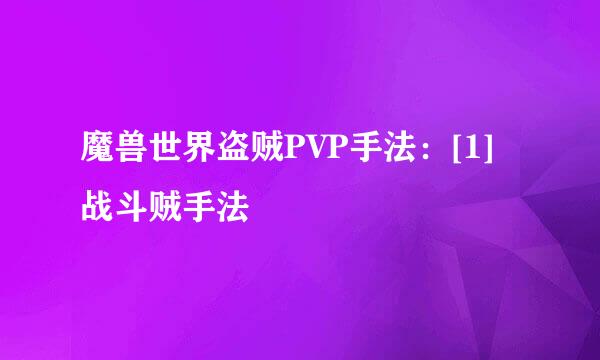 魔兽世界盗贼PVP手法：[1]战斗贼手法