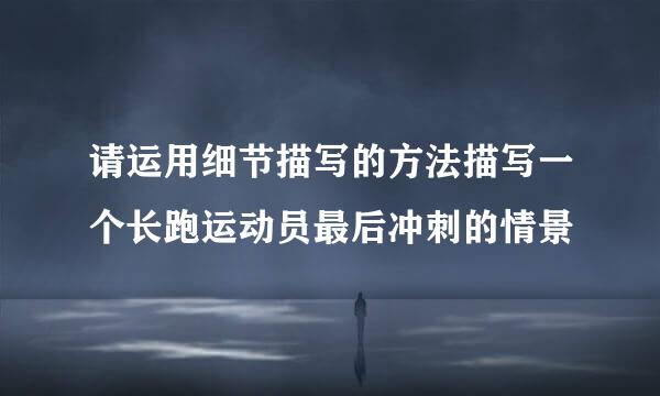 请运用细节描写的方法描写一个长跑运动员最后冲刺的情景