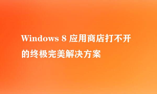Windows 8 应用商店打不开的终极完美解决方案