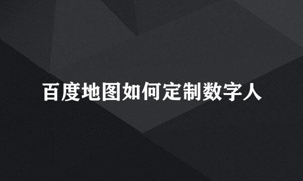 百度地图如何定制数字人
