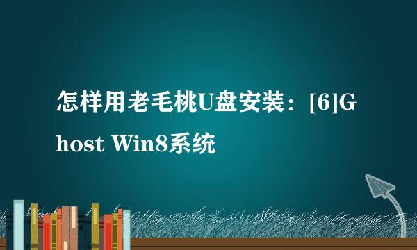 怎样用老毛桃U盘安装：[6]Ghost Win8系统