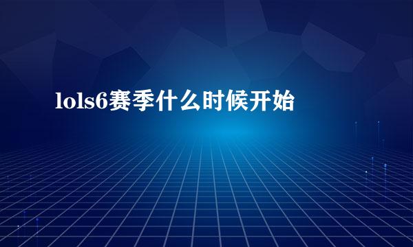 lols6赛季什么时候开始