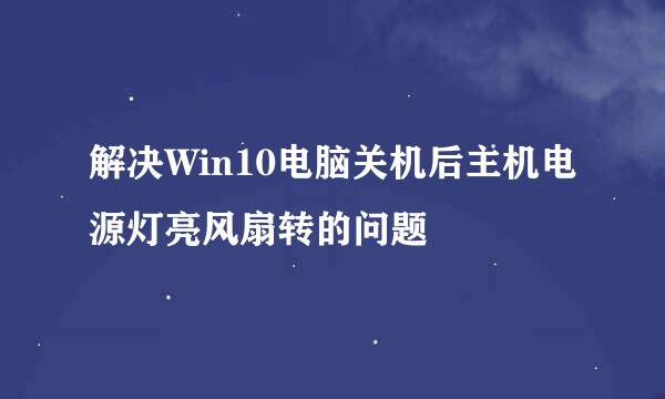 解决Win10电脑关机后主机电源灯亮风扇转的问题