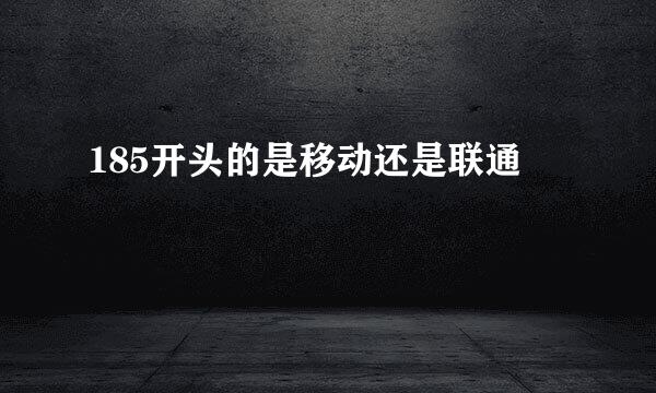 185开头的是移动还是联通