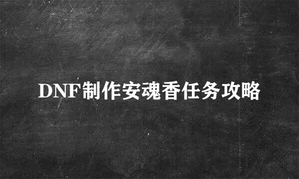 DNF制作安魂香任务攻略