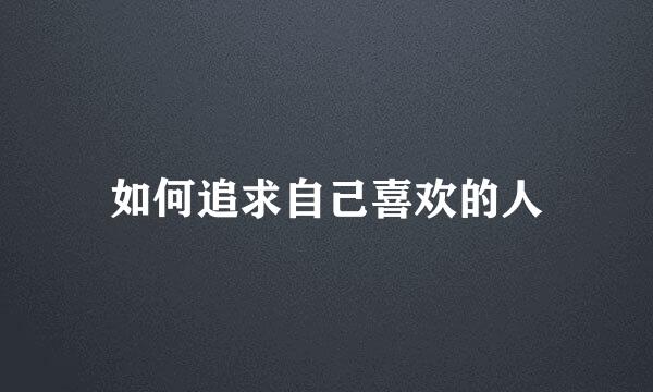 如何追求自己喜欢的人