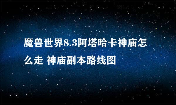 魔兽世界8.3阿塔哈卡神庙怎么走 神庙副本路线图